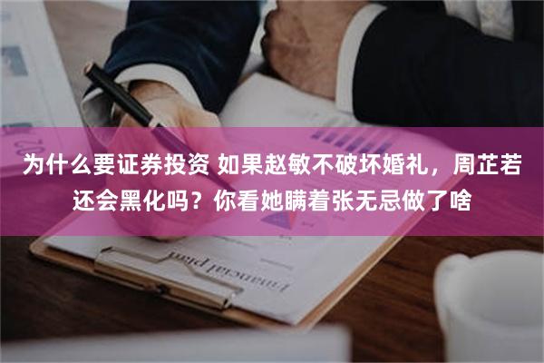 为什么要证券投资 如果赵敏不破坏婚礼，周芷若还会黑化吗？你看她瞒着张无忌做了啥