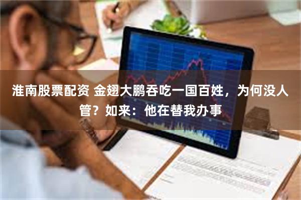 淮南股票配资 金翅大鹏吞吃一国百姓，为何没人管？如来：他在替我办事