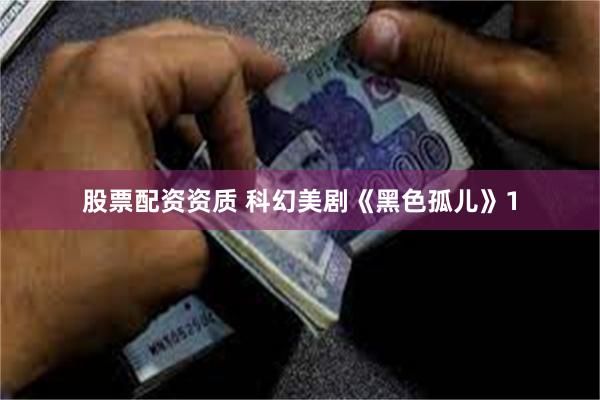 股票配资资质 科幻美剧《黑色孤儿》1