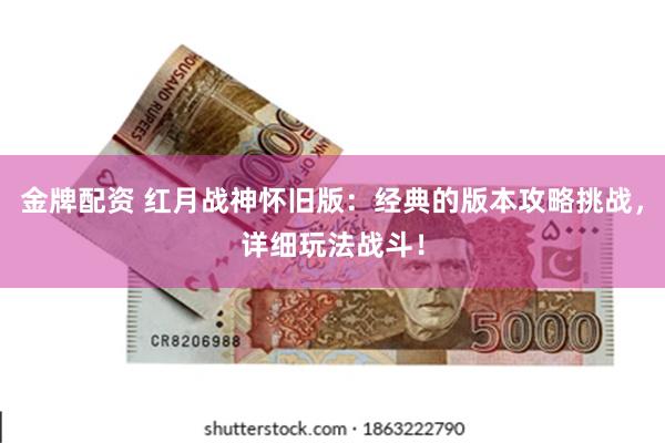 金牌配资 红月战神怀旧版：经典的版本攻略挑战，详细玩法战斗！