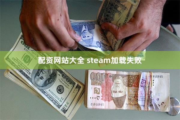配资网站大全 steam加载失败