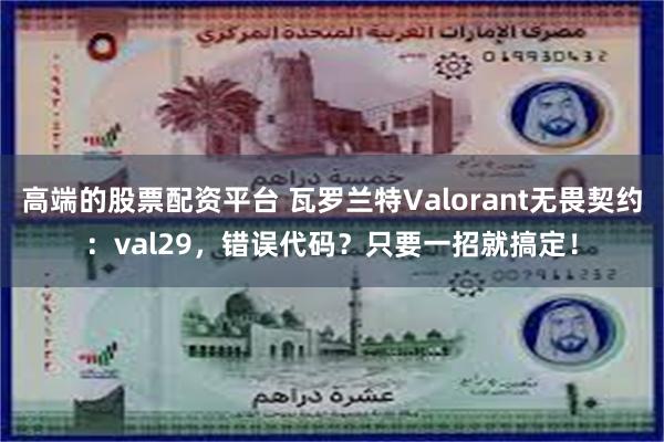 高端的股票配资平台 瓦罗兰特Valorant无畏契约：val29，错误代码？只要一招就搞定！