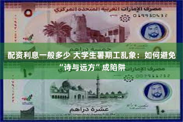 配资利息一般多少 大学生暑期工乱象：如何避免“诗与远方”成陷阱