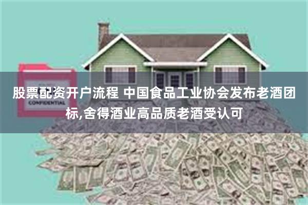 股票配资开户流程 中国食品工业协会发布老酒团标,舍得酒业高品质老酒受认可