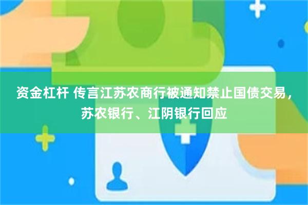 资金杠杆 传言江苏农商行被通知禁止国债交易，苏农银行、江阴银行回应