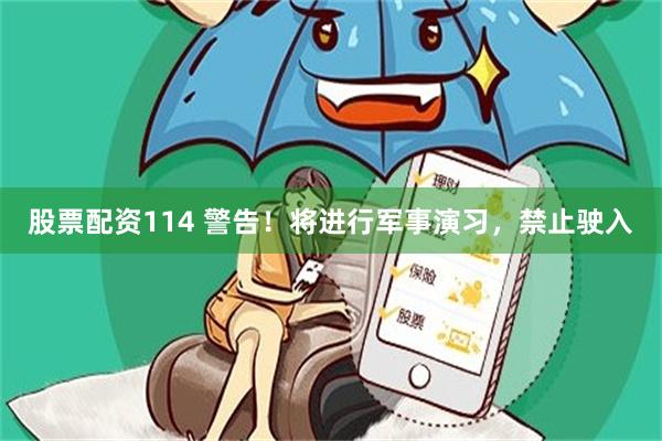 股票配资114 警告！将进行军事演习，禁止驶入