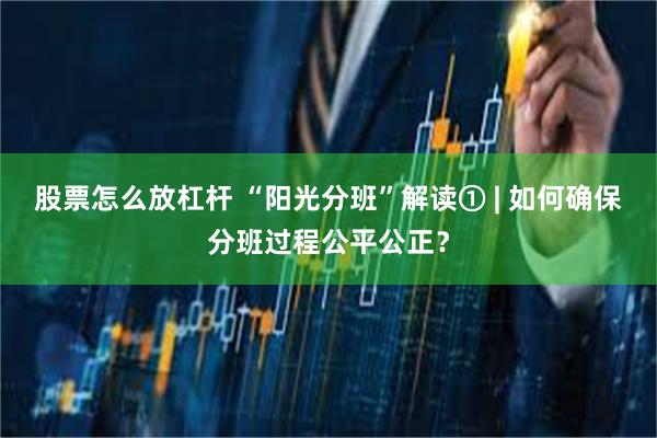 股票怎么放杠杆 “阳光分班”解读① | 如何确保分班过程公平公正？
