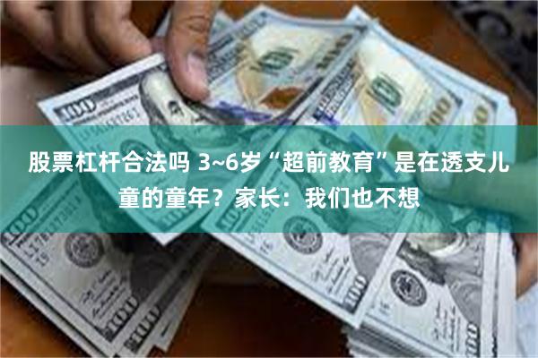 股票杠杆合法吗 3~6岁“超前教育”是在透支儿童的童年？家长：我们也不想