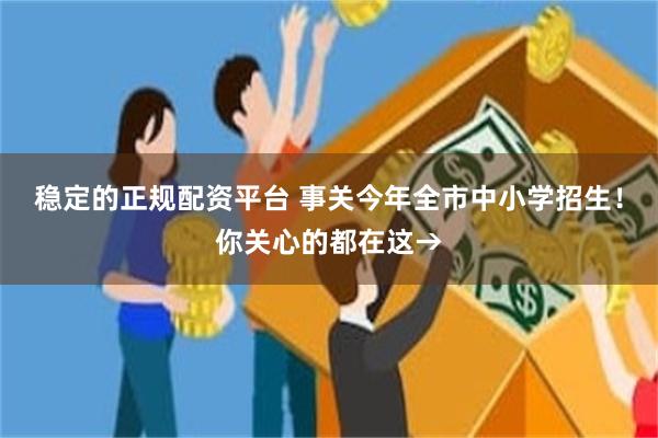 稳定的正规配资平台 事关今年全市中小学招生！你关心的都在这→