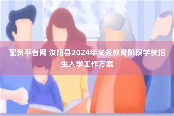 配资平台网 汝阳县2024年义务教育阶段学校招生入学工作方案