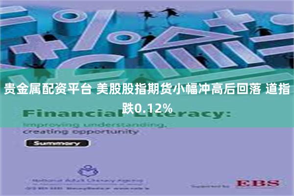 贵金属配资平台 美股股指期货小幅冲高后回落 道指跌0.12%
