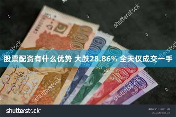 股票配资有什么优势 大跌28.86% 全天仅成交一手