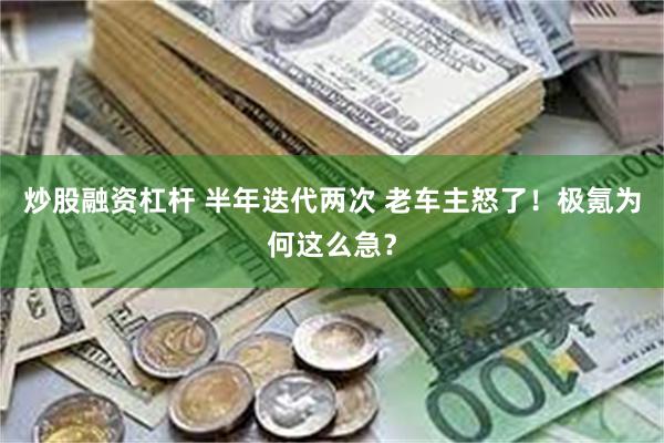 炒股融资杠杆 半年迭代两次 老车主怒了！极氪为何这么急？