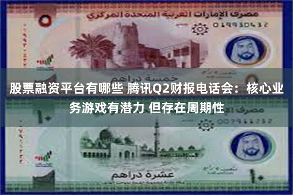 股票融资平台有哪些 腾讯Q2财报电话会：核心业务游戏有潜力 但存在周期性
