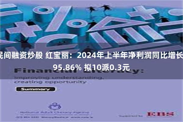 民间融资炒股 红宝丽：2024年上半年净利润同比增长395.86% 拟10派0.3元