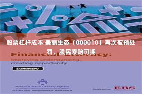 股票杠杆成本 美丽生态（000010）再次被预处罚，股民索赔可期