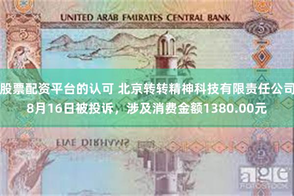 股票配资平台的认可 北京转转精神科技有限责任公司8月16日被投诉，涉及消费金额1380.00元