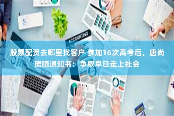 股票配资去哪里找客户 参加16次高考后，唐尚珺晒通知书：争取早日走上社会