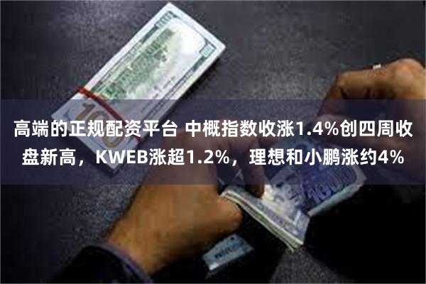 高端的正规配资平台 中概指数收涨1.4%创四周收盘新高，KWEB涨超1.2%，理想和小鹏涨约4%