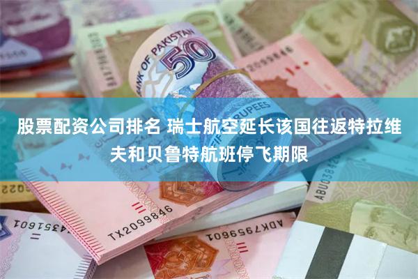 股票配资公司排名 瑞士航空延长该国往返特拉维夫和贝鲁特航班停飞期限