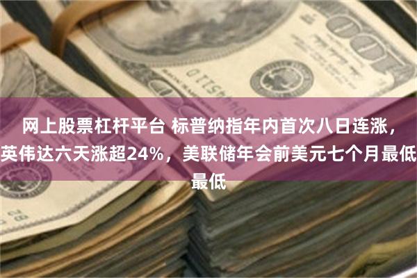 网上股票杠杆平台 标普纳指年内首次八日连涨，英伟达六天涨超24%，美联储年会前美元七个月最低