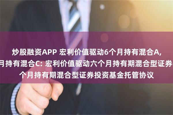 炒股融资APP 宏利价值驱动6个月持有混合A,宏利价值驱动6个月持有混合C: 宏利价值驱动六个月持有期混合型证券投资基金托管协议