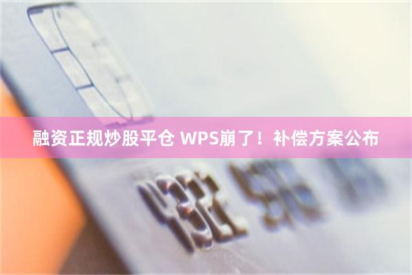 融资正规炒股平仓 WPS崩了！补偿方案公布