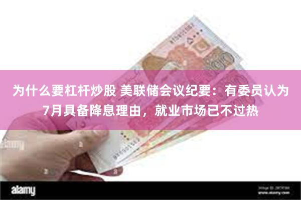 为什么要杠杆炒股 美联储会议纪要：有委员认为7月具备降息理由，就业市场已不过热