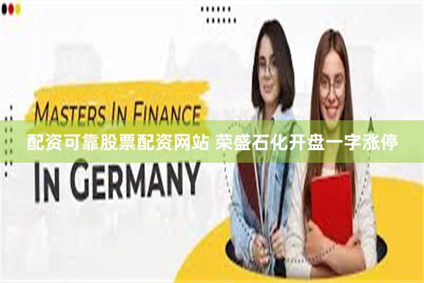 配资可靠股票配资网站 荣盛石化开盘一字涨停