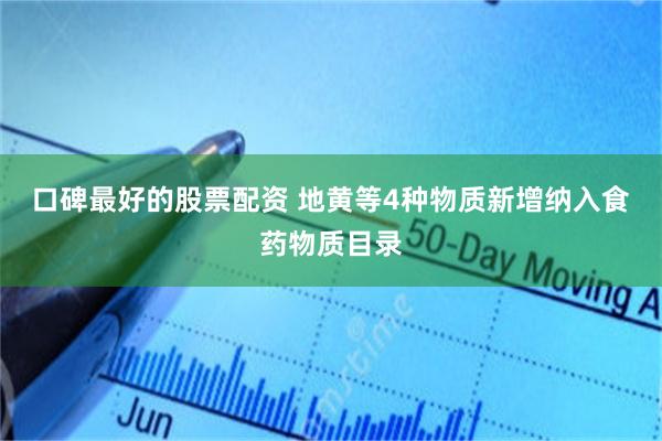 口碑最好的股票配资 地黄等4种物质新增纳入食药物质目录