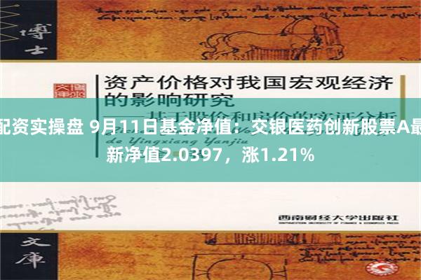 配资实操盘 9月11日基金净值：交银医药创新股票A最新净值2.0397，涨1.21%