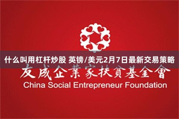 什么叫用杠杆炒股 英镑/美元2月7日最新交易策略