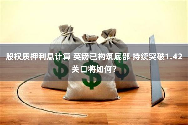 股权质押利息计算 英镑已构筑底部 持续突破1.42关口将如何？