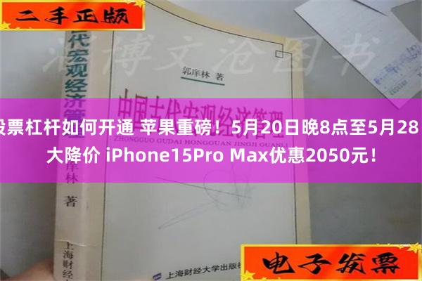 股票杠杆如何开通 苹果重磅！5月20日晚8点至5月28日大降价 iPhone15Pro Max优惠2050元！