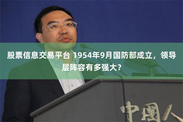 股票信息交易平台 1954年9月国防部成立，领导层阵容有多强大？
