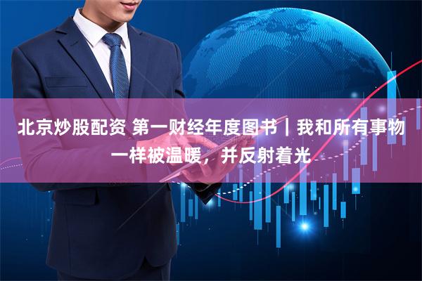 北京炒股配资 第一财经年度图书｜我和所有事物一样被温暖，并反射着光