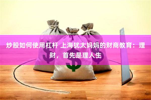 炒股如何使用杠杆 上海犹太妈妈的财商教育：理财，首先是理人生