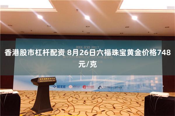 香港股市杠杆配资 8月26日六福珠宝黄金价格748元/克