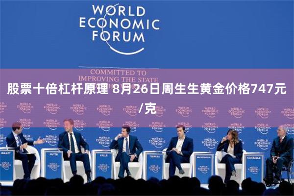 股票十倍杠杆原理 8月26日周生生黄金价格747元/克