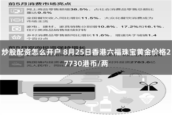 炒股配资怎么开户 8月25日香港六福珠宝黄金价格27730港币/两