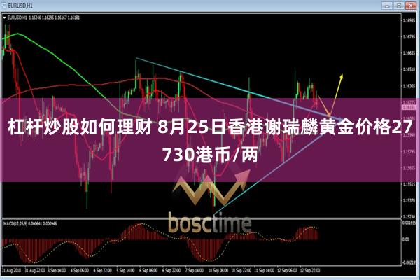 杠杆炒股如何理财 8月25日香港谢瑞麟黄金价格27730港币/两