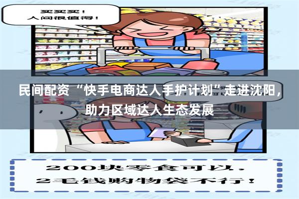 民间配资 “快手电商达人手护计划”走进沈阳，助力区域达人生态发展