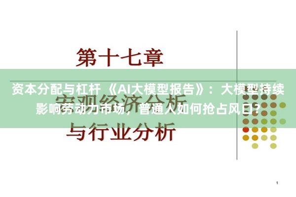 资本分配与杠杆 《AI大模型报告》：大模型持续影响劳动力市场，普通人如何抢占风口？