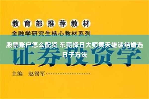 股票账户怎么配资 东莞择日大师黄天雄谈结婚选日子方法