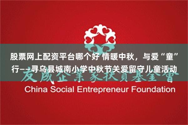 股票网上配资平台哪个好 情暖中秋，与爱“童”行——寻乌县城南小学中秋节关爱留守儿童活动