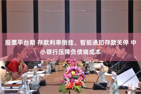 股票平台期 存款利率倒挂、智能通知存款关停 中小银行压降负债端成本