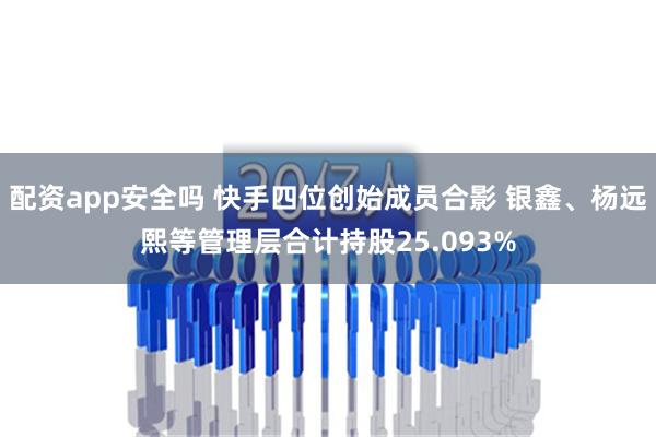 配资app安全吗 快手四位创始成员合影 银鑫、杨远熙等管理层合计持股25.093%