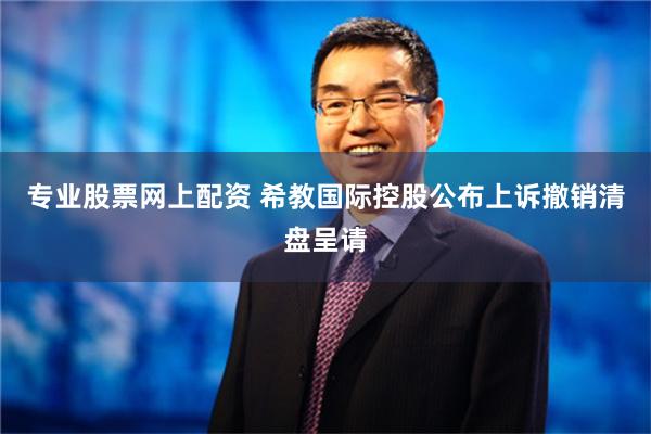 专业股票网上配资 希教国际控股公布上诉撤销清盘呈请