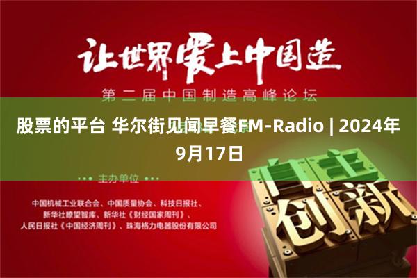 股票的平台 华尔街见闻早餐FM-Radio | 2024年9月17日