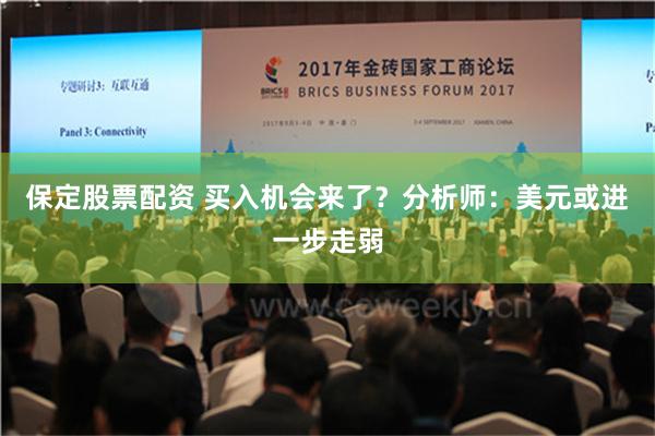 保定股票配资 买入机会来了？分析师：美元或进一步走弱